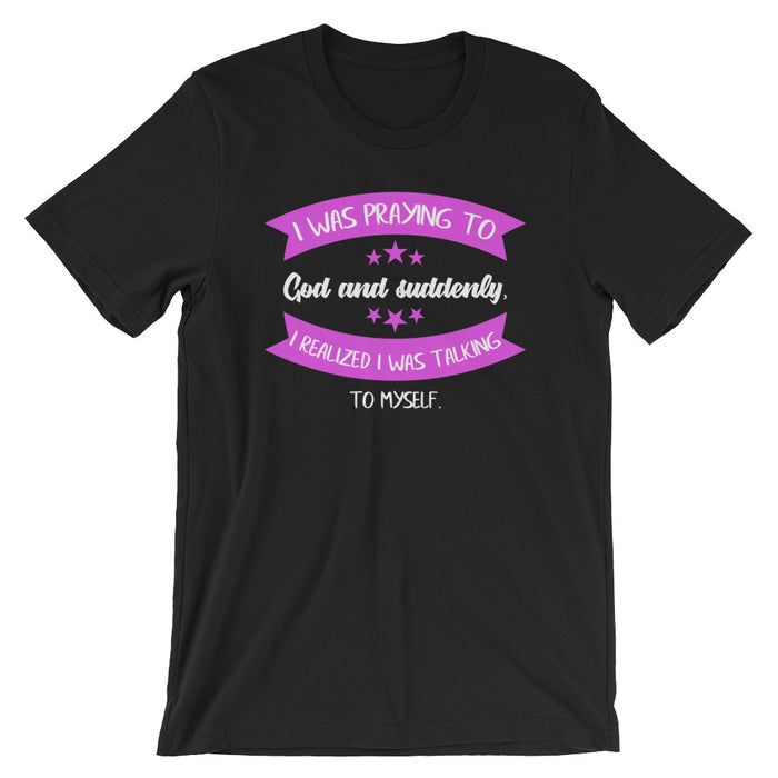 I was praying to God and suddenly  I realized I was talking to myself- Premium Tee